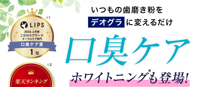 いつもの歯磨き粉をデオグラに変えるだけ口臭ケア　ホワイトニング*も登場！　LIPS 2024 上半期こだわりアワード オーラルケア部門　口臭ケア賞　1位（※1）　楽天ランキング4冠達成！（※2）