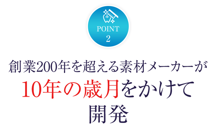 POINT 2　創業200年を超える素材メーカーが10年の歳月をかけて開発