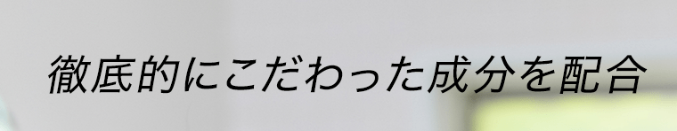 徹底的にこだわった成分を配合