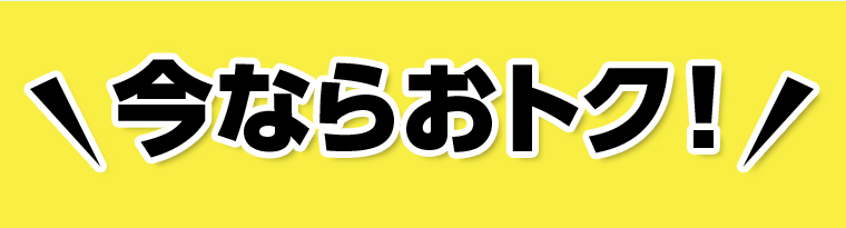 今ならおトク！