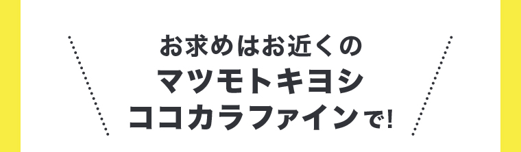 お求めはお近くのマツモトキヨシココカラファインで！