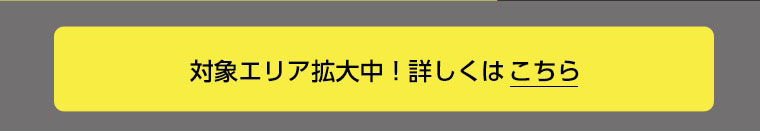 対象エリア拡大中！詳しくはこちら