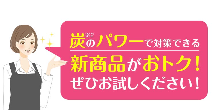 炭のパワーで対策できる新商品がおトク！ぜひお試しください！