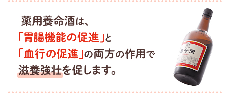薬用養命酒は、「胃腸機能の促進」と「血行の促進」の両方の作用で滋養強壮を促します。