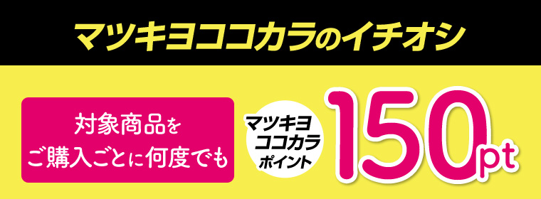 マツキヨココカラのイチオシ 対象商品をご購入ごとに何度でもマツキヨココカラポイント150pt