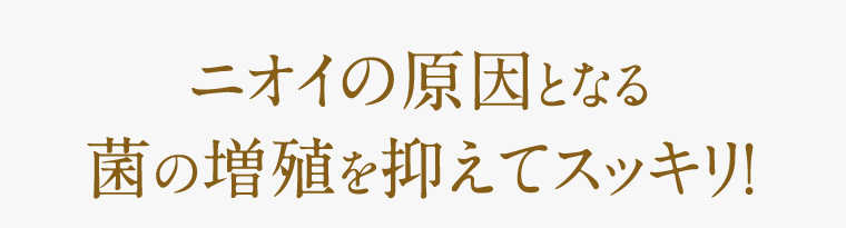 ニオイの原因となる菌の増殖を抑えてスッキリ!