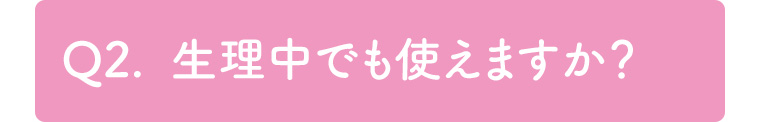 Q2. 生理中でも使えますか?