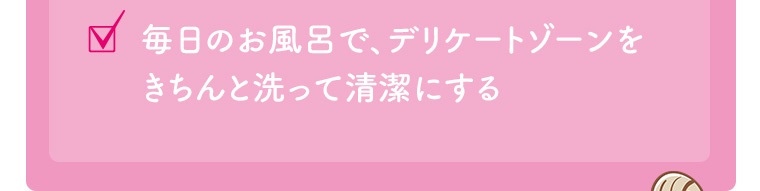 毎日のお風呂で、デリケートゾーンをきちんと洗って清潔にする