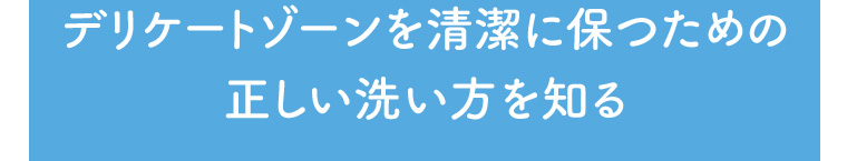 デリケートゾーンを清潔に保つための正しい洗い方を知る