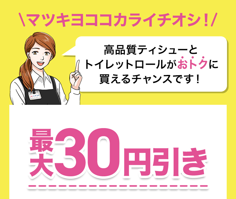 マツキヨココカライチオシ！ 高品質ティシューとトイレットロールがおトクに買えるチャンスです！
