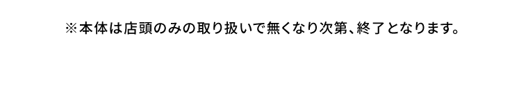 ※本体は店頭のみの取り扱いで無くなり次第、終了となります。