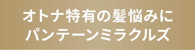 オトナ特有の髪悩みにパンテーンミラクルズ