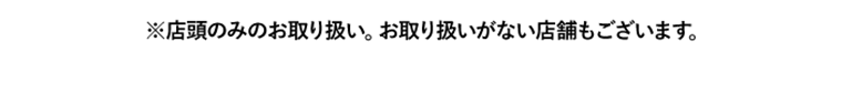 ※店舗のみのお取り扱い。お取り扱いがない店舗もございます。