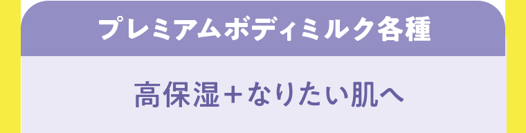 プレミアムボディミルク各種　高保湿＋なりたい肌へ