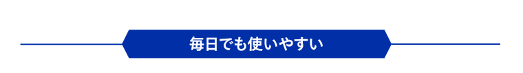 毎日でも使いやすい