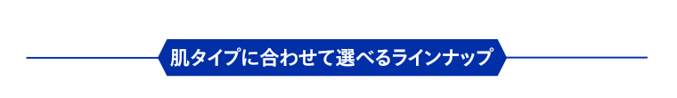 肌タイプに合わせて選べるラインナップ