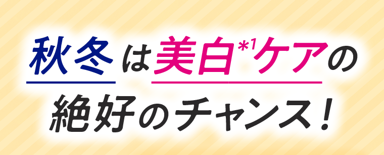 秋冬は美白*1ケアの絶好のチャンス！