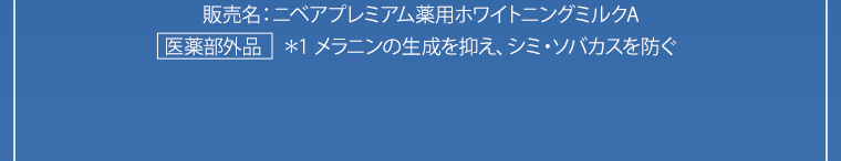 販売名：ニベアプレミアム薬用ホワイトニングミルクA【医薬部外品】　＊1 メラニンの生成を抑え、シミ・ソバカスを防ぐ