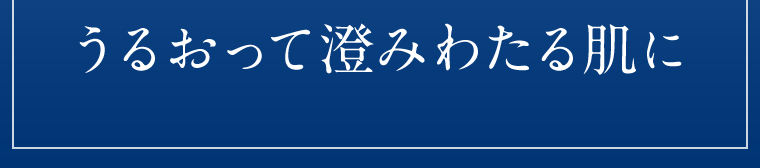 うるおって澄みわたる肌に