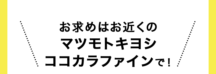 お求めはお近くのマツモトキヨシココカラファインで！