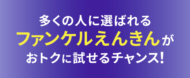 多くの人に選ばれるファンケルえんきんがおトクに試せるチャンス！