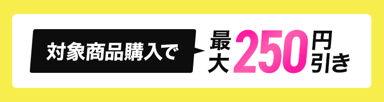 対象商品購入で最大250円引き