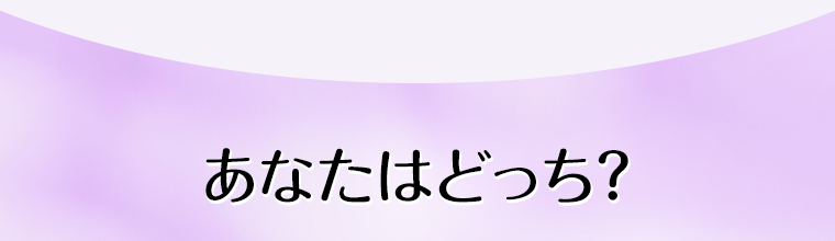 あなたはどっち？