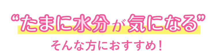 たまに水分が気になる　そんな方におすすめ！