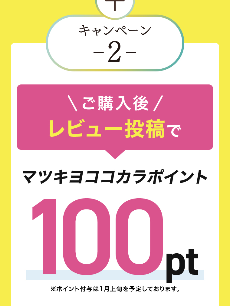 キャンペーン-2- \ご購入後/レビュー投稿で マツキヨココカラポイント100pt