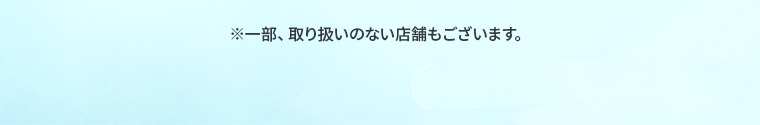 ※一部、取り扱いのない店舗もございます。