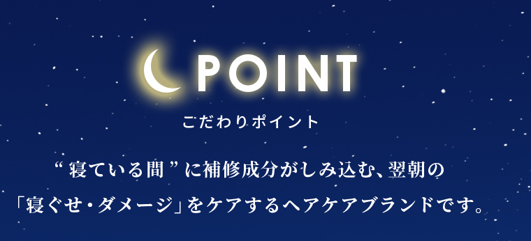 こだわりポイント「寝ぐせ・ダメージ」をケアするヘアケアブランドです。