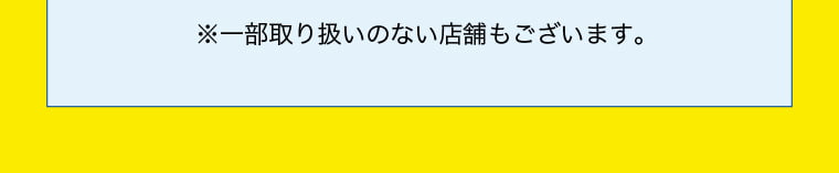 ※一部取り扱いのない店舗もございます。