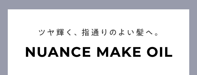 ツヤ輝く、指通りのよい髪へ。NUANCE MAKE OIL
