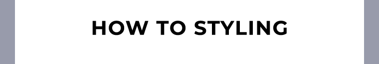 HOW TO STYLING