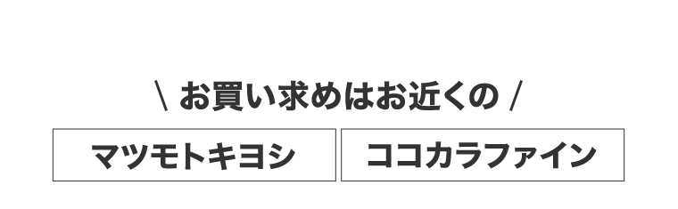 お買い求めはお近くのマツモトキヨシ・ココカラファイン
