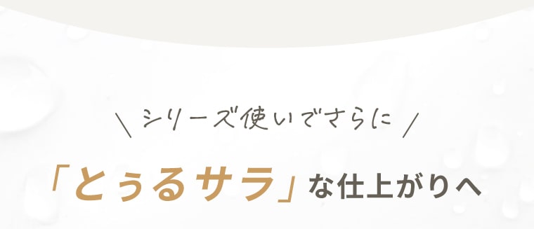 シリーズ使いでさらに「とぅるサラ」な仕上がりへ