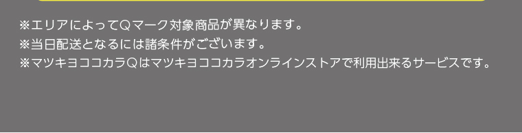 ※エリアによってQマーク対象商品が異なります。　※当日配送となるには諸条件がございます。　※マツキヨココカラQはマツキヨココカラオンラインストアで利用出来るサービスです。
                                        
