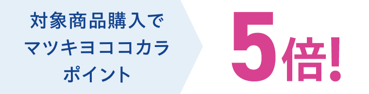 対象商品購入でマツキヨココカラポイント5倍！