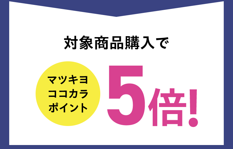 対象商品購入でマツキヨココカラポイント5倍！