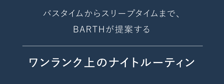 バスタイムからスリープタイムまで、BARTHが提案する　ワンランク上のナイトルーティン