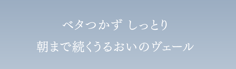 べた付かずしっとり　朝まで続くうるおいのヴェール