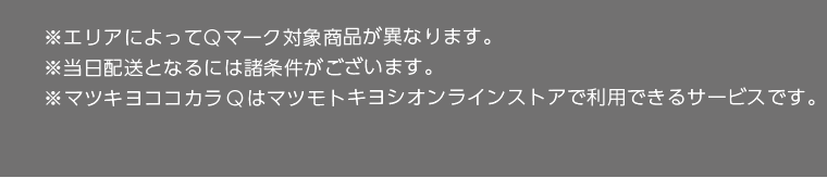 ※エリアによってQマーク対象商品が異なります。　※当日配送となるには諸条件がございます。　※マツキヨココカラQはマツキヨココカラオンラインストアで利用できるサービスです。