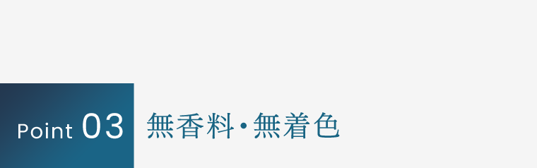Point 03｜無香料・無着色