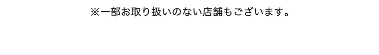 ※一部取り扱いのない店舗もございます。