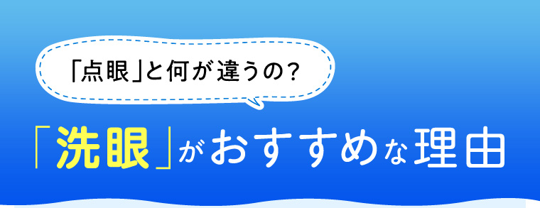 「点眼」と何が違うの？「洗眼」がおすすめな理由