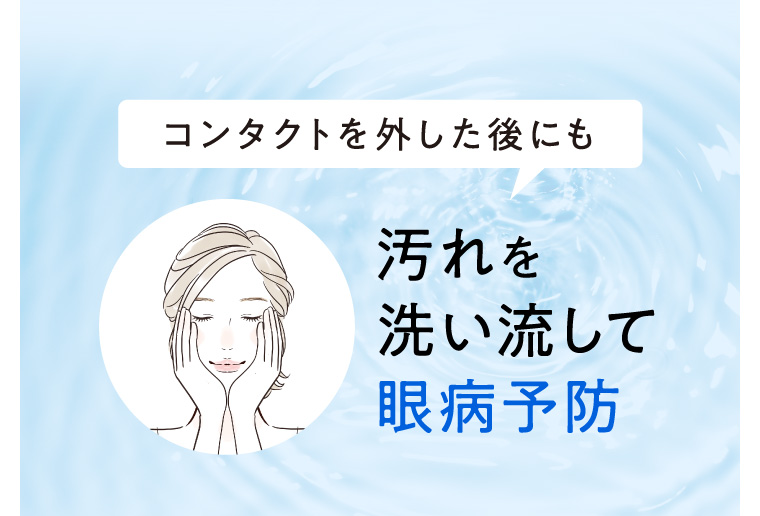 コンタクトを外した後にも。汚れを洗い流して眼病予防