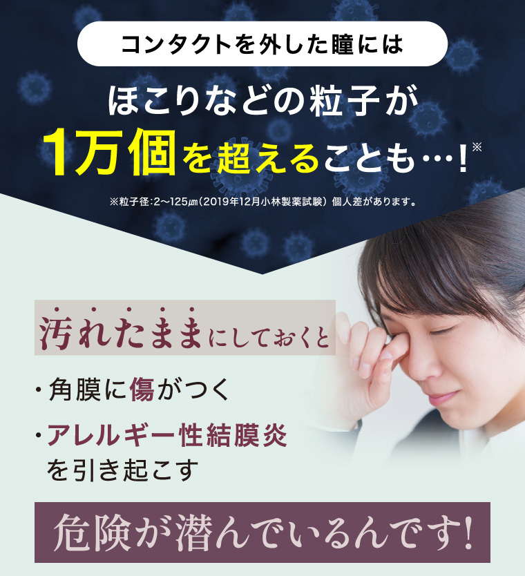 汚れたままにしておくと…・角膜に傷がつく・アレルギー性結膜炎を引き起こす危険が潜んでいるんです！