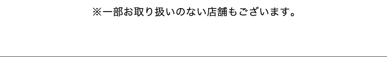 ※一部取り扱いのない店舗もございます。