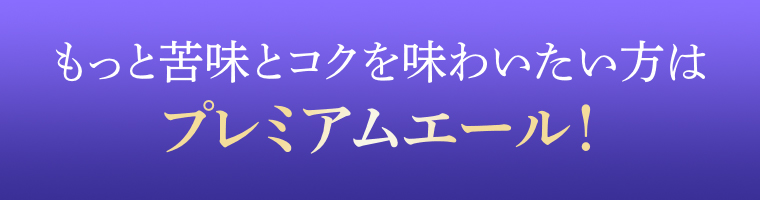 もっと苦味とコクを味わいたい方はプレミアムエール！