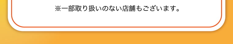 ※一部取り扱いのない店舗もございます。